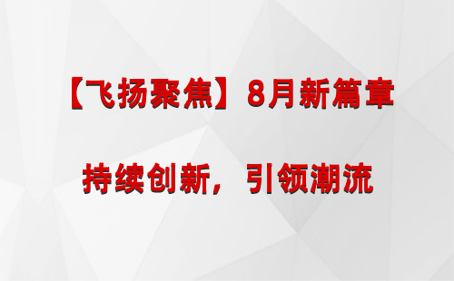 向阳街道【飞扬聚焦】8月新篇章 —— 持续创新，引领潮流